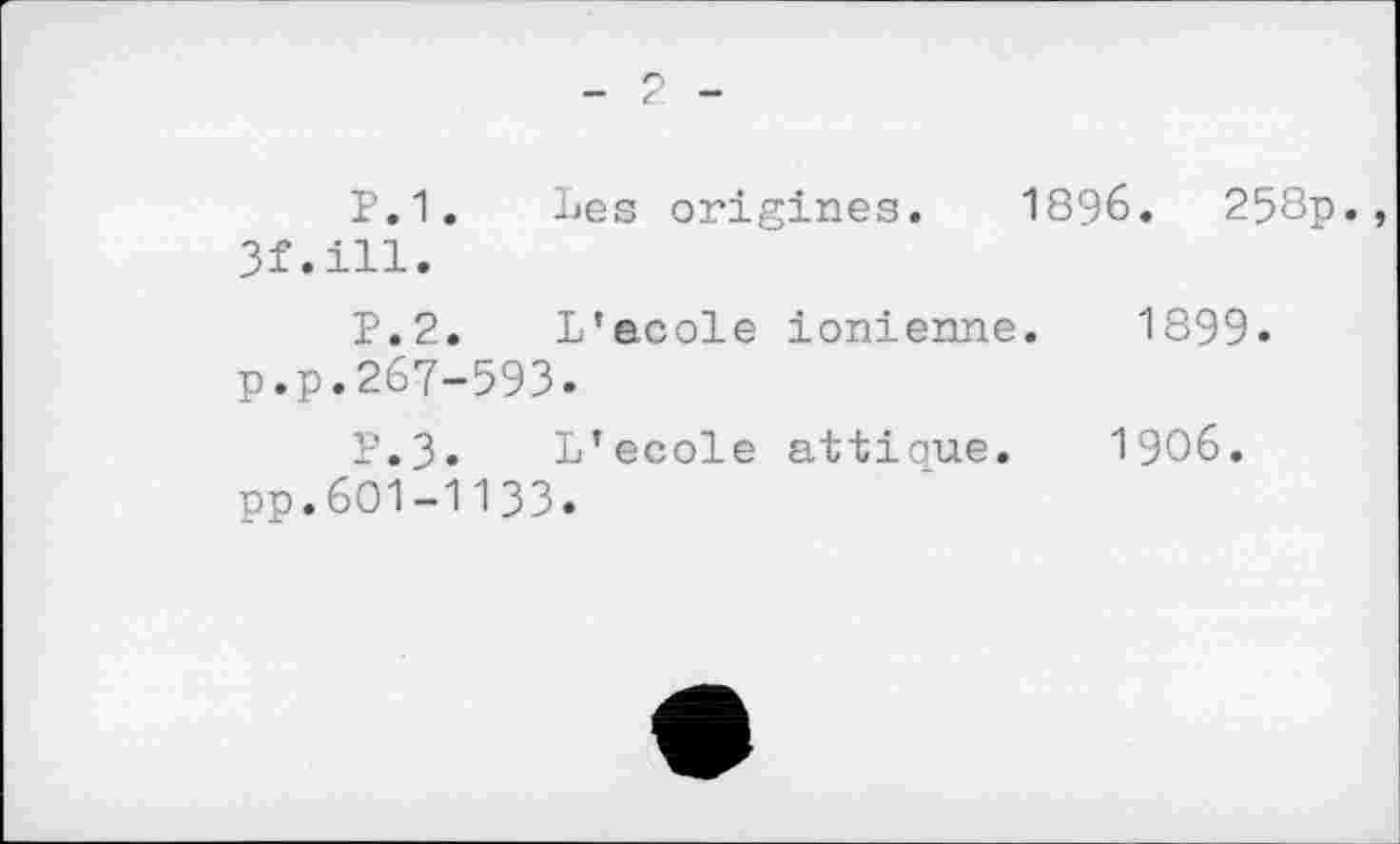 ﻿Р.1. Les origines. 1896.	258p.
3f.ill.
P.2. L’acole ionienne. 1899. p.p.267-593.
P.3. L’ecole attique. 1906. pp.601-1133.